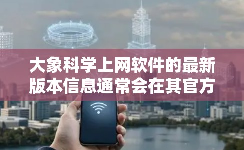 大象科学上网软件的最新版本信息通常会在其官方网站或相关的软件更新公告中发布。如果你想了解最新版本，可以通过以下步骤获取