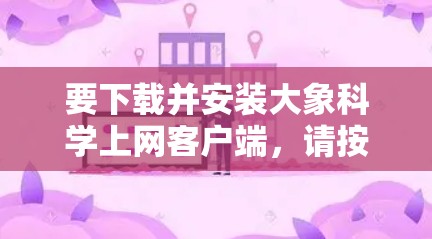 要下载并安装大象科学上网客户端，请按照以下步骤操作