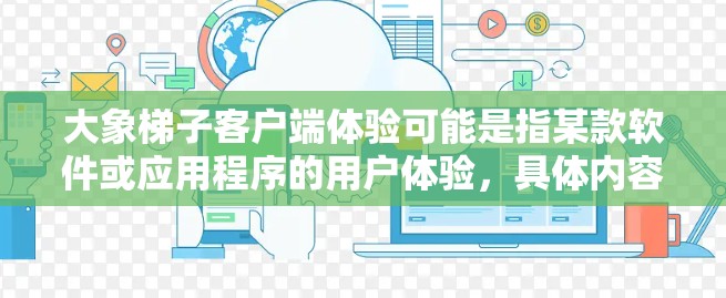 大象梯子客户端体验可能是指某款软件或应用程序的用户体验，具体内容可能因产品而异。如果你指的是某个特定产品或服务，请提供更多信息，以便我更好地帮助你分析或评价其客户端体验