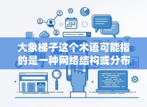 大象梯子这个术语可能指的是一种网络结构或分布式系统，类似于梯子网络或P2P（对等网络）概念。在这个语境下，国际节点推荐可能涉及到在全球范围内部署服务器或节点，以支持特定的网络服务或应用