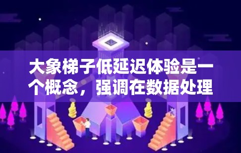 大象梯子低延迟体验是一个概念，强调在数据处理和传输过程中，通过优化技术实现快速响应和减少延迟。以下是对这一概念的详细分析