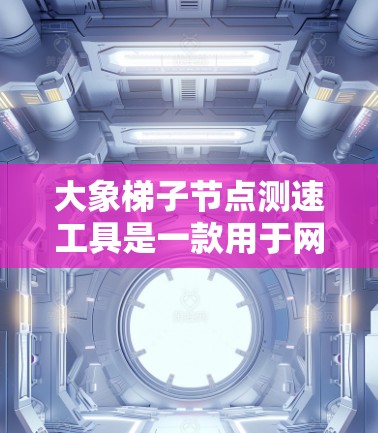 大象梯子节点测速工具是一款用于网络监控和性能分析的工具，特别适用于检测网络延迟、丢包和中继路径问题。以下是使用该工具的详细步骤