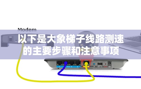 以下是大象梯子线路测速的主要步骤和注意事项