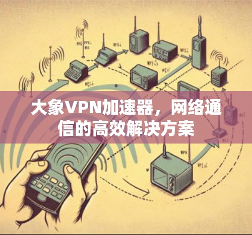 大象VPN加速器，网络通信的高效解决方案