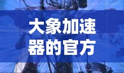 大象加速器的官方入口通常可以通过其官方网站或相关应用程序访问。如果您需要直接访问大象加速器的官网，以下是一些可能的链接和步骤