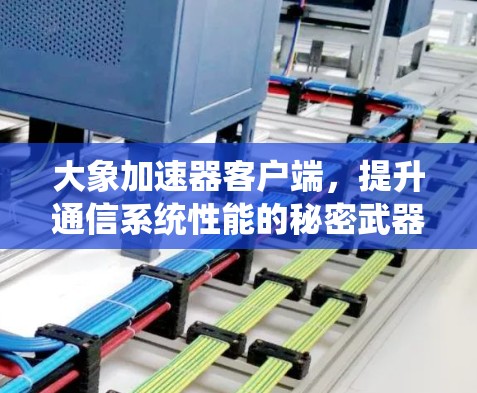 大象加速器客户端，提升通信系统性能的秘密武器
