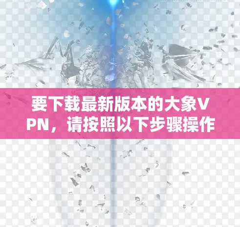 要下载最新版本的大象VPN，请按照以下步骤操作