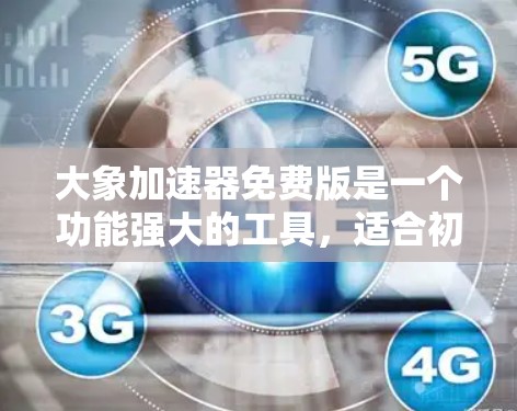 大象加速器免费版是一个功能强大的工具，适合初学者和小型项目使用。以下是它的主要特点和限制