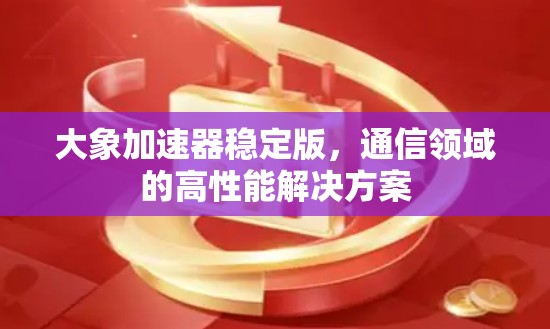 大象加速器稳定版，通信领域的高性能解决方案