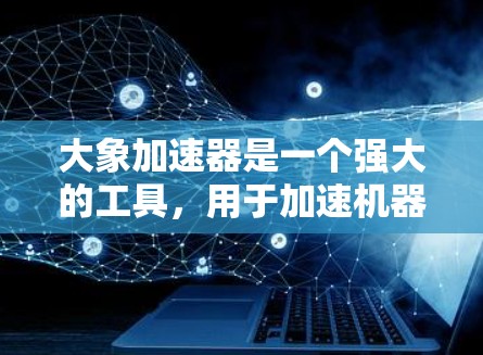 大象加速器是一个强大的工具，用于加速机器学习和数据处理任务。以下是使用大象加速器的分步教程