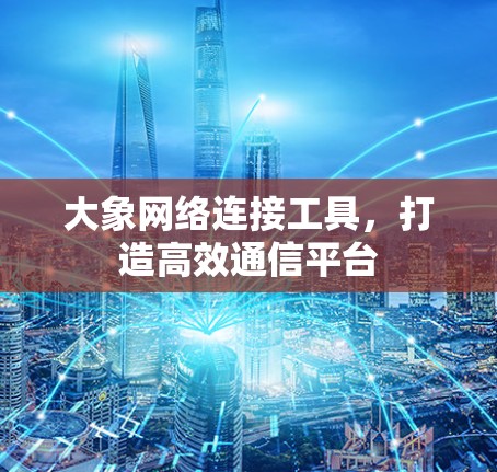 大象网络连接工具，打造高效通信平台