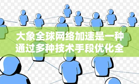 大象全球网络加速是一种通过多种技术手段优化全球网络性能的综合服务，旨在降低数据传输延迟，提高网络安全性和可靠性。以下是对该服务的详细分析