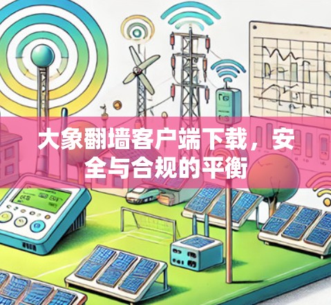 大象翻墙客户端下载，安全与合规的平衡