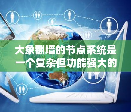 大象翻墙的节点系统是一个复杂但功能强大的网络工具，用于绕过网络限制，访问受限的网站。以下是关于节点系统的详细解释