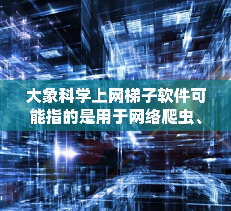 大象科学上网梯子软件可能指的是用于网络爬虫、数据采集或自动化任务的工具或框架。以下是一些可能的功能和信息