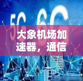 大象机场加速器，通信技术的突破性创新