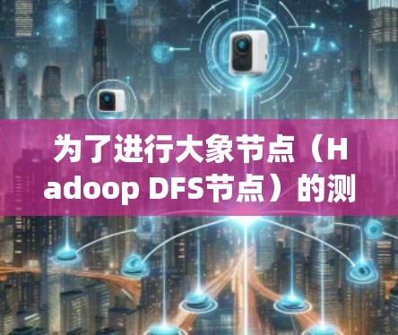 为了进行大象节点（Hadoop DFS节点）的测试，可以按照以下步骤进行
