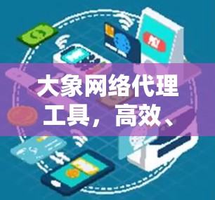 大象网络代理工具，高效、安全的通信解决方案