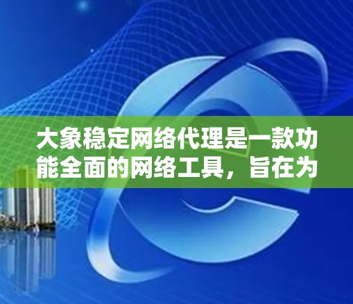 大象稳定网络代理是一款功能全面的网络工具，旨在为用户提供高性能、安全和灵活的网络连接解决方案。以下是对该代理的详细分析和总结