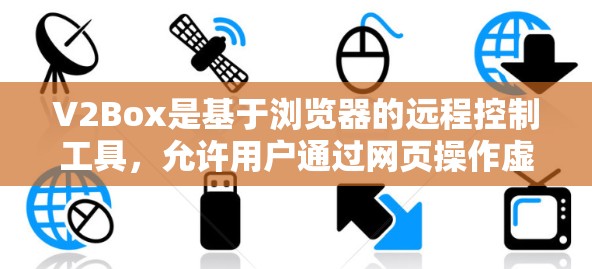 V2Box是基于浏览器的远程控制工具，允许用户通过网页操作虚拟机。以下是使用V2Box的分步教程