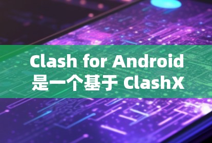 Clash for Android 是一个基于 ClashX 界面操作的代理工具，用户可以通过 ClashX 远程控制 Clash 代理。以下是 Clash for Android 的基本使用教程