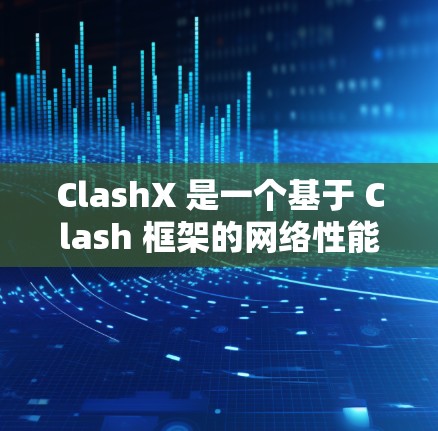 ClashX 是一个基于 Clash 框架的网络性能测试工具，专为测试网络应用的性能和稳定性而设计。以下是使用 ClashX 进行线路测试的步骤和关键点