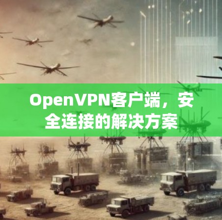 OpenVPN客户端，安全连接的解决方案