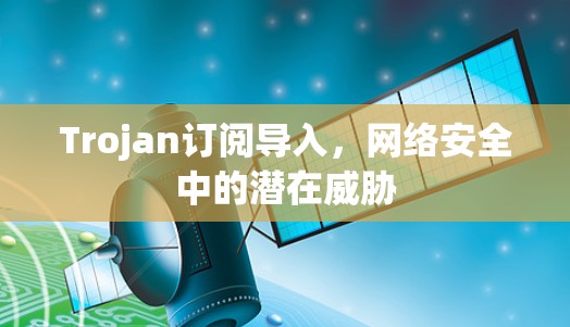 Trojan订阅导入，网络安全中的潜在威胁