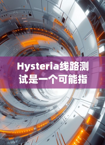 Hysteria线路测试是一个可能指代网络或系统测试中的一种方法或术语，但具体含义可能因上下文而异。以下是一些可能的解释和步骤