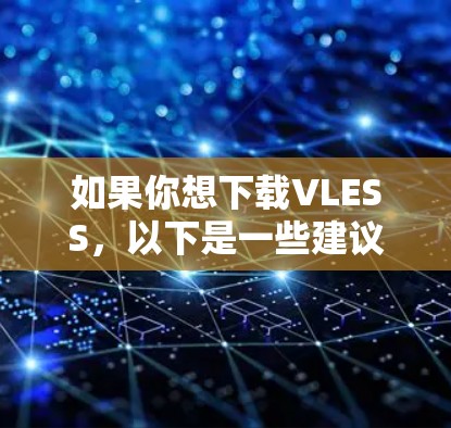 如果你想下载VLESS，以下是一些建议和步骤，帮助你顺利完成下载和安装过程