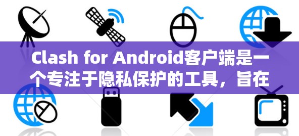 Clash for Android客户端是一个专注于隐私保护的工具，旨在帮助用户安全地管理和传输文件、执行远程控制以及加密通信。以下是对其功能、使用方法、优势及注意事项的详细介绍