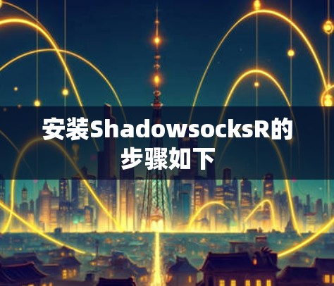 安装ShadowsocksR的步骤如下