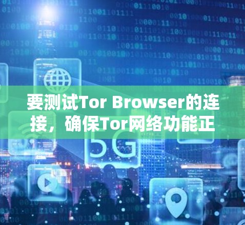 要测试Tor Browser的连接，确保Tor网络功能正常，可以按照以下步骤进行