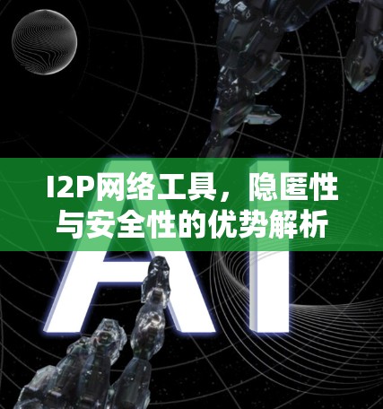 I2P网络工具，隐匿性与安全性的优势解析