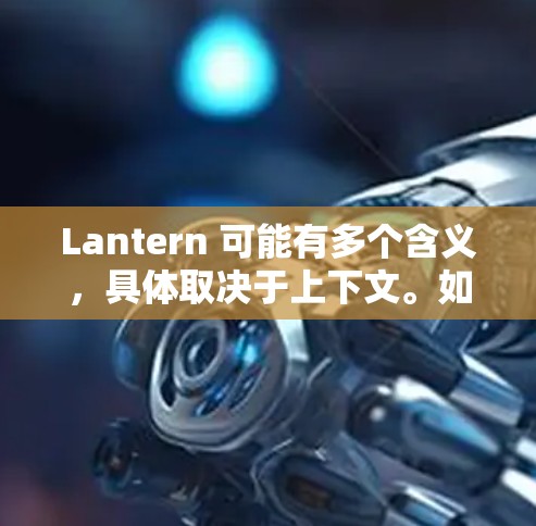 Lantern 可能有多个含义，具体取决于上下文。如果你指的是一个软件、应用程序或项目，请提供更多信息以便我更好地回答你的问题