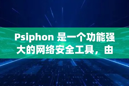 Psiphon 是一个功能强大的网络安全工具，由深信服开发，适合企业和专业人士使用。以下是 Psiphon 的详细介绍和操作步骤