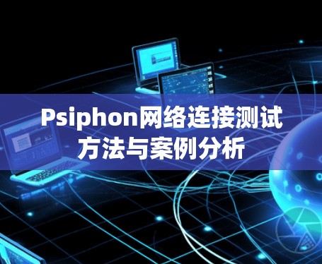 Psiphon网络连接测试方法与案例分析