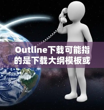 Outline下载可能指的是下载大纲模板或相关工具的功能。以下是一些常见的用途和相关资源，供您参考