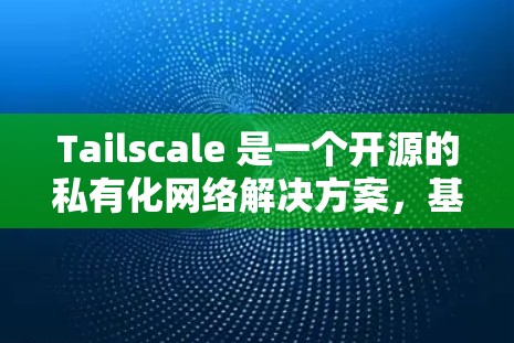 Tailscale 是一个开源的私有化网络解决方案，基于 WireGuard 技术，能够在本地网络内创建安全的私有网络。以下是下载 Tailscale 的步骤