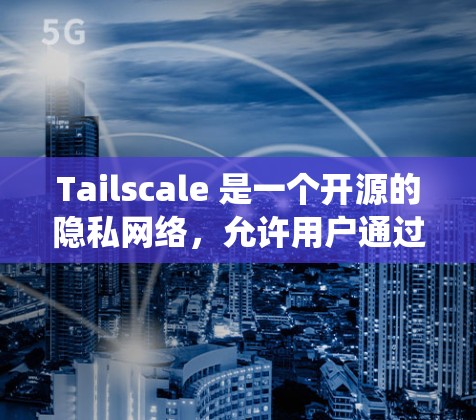 Tailscale 是一个开源的隐私网络，允许用户通过安全的点对点网络连接访问互联网。它的客户端可以在多种操作系统上运行，包括 Windows、macOS、Linux 以及其他支持的系统