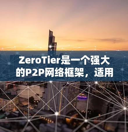 ZeroTier是一个强大的P2P网络框架，适用于创建分布式网络。以下是使用ZeroTier的分步指南，帮助您顺利设置和管理网络