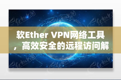 软Ether VPN网络工具，高效安全的远程访问解决方案