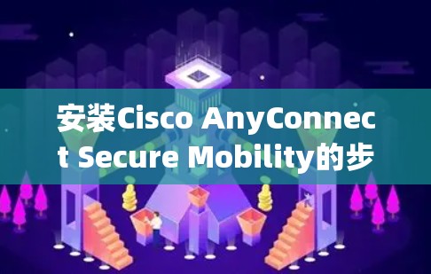 安装Cisco AnyConnect Secure Mobility的步骤如下