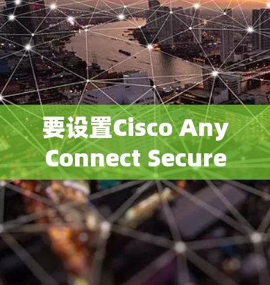 要设置Cisco AnyConnect Secure Mobility，按照以下步骤操作