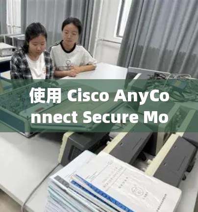 使用 Cisco AnyConnect Secure Mobility 连接 VPN，可以遵循以下步骤