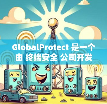 GlobalProtect 是一个由 终端安全 公司开发的网络安全解决方案，旨在保护用户的端点（如电脑、移动设备等）免受恶意软件、钓鱼攻击、数据泄露等威胁。它通过客户端软件实时监控和保护用户的设备
