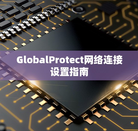 GlobalProtect网络连接设置指南