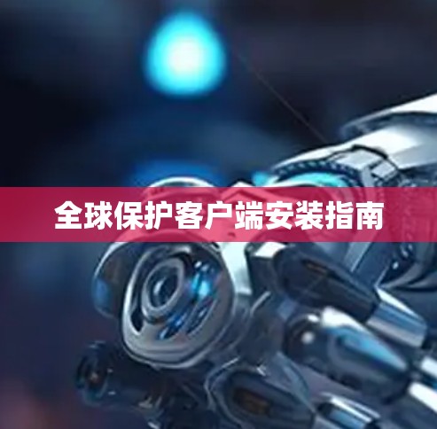 全球保护客户端安装指南
