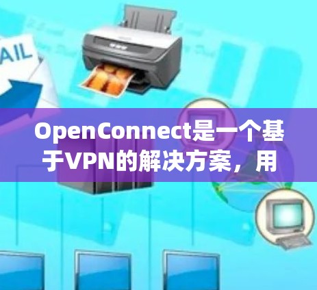 OpenConnect是一个基于VPN的解决方案，用于加密网络连接，确保数据传输安全。以下是使用OpenConnect的分步指南