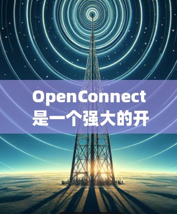 OpenConnect 是一个强大的开源 VPN 解决方案，适用于搭建和管理 VPN 服务器。以下是对 OpenConnect 的详细总结